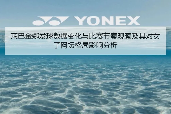 莱巴金娜发球数据变化与比赛节奏观察及其对女子网坛格局影响分析