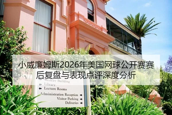 小威廉姆斯2026年美国网球公开赛赛后复盘与表现点评深度分析