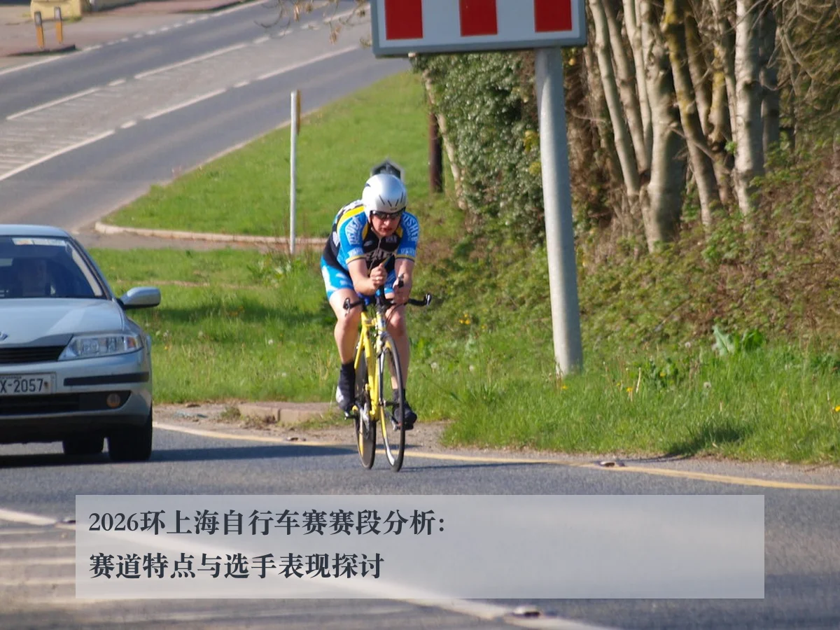 2026环上海自行车赛赛段分析:赛道特点与选手表现探讨